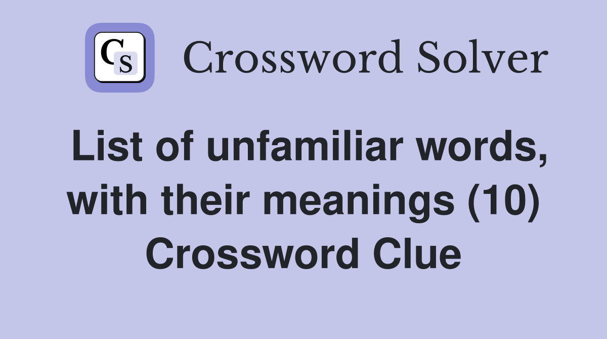 List of unfamiliar words, with their meanings (10) Crossword Clue